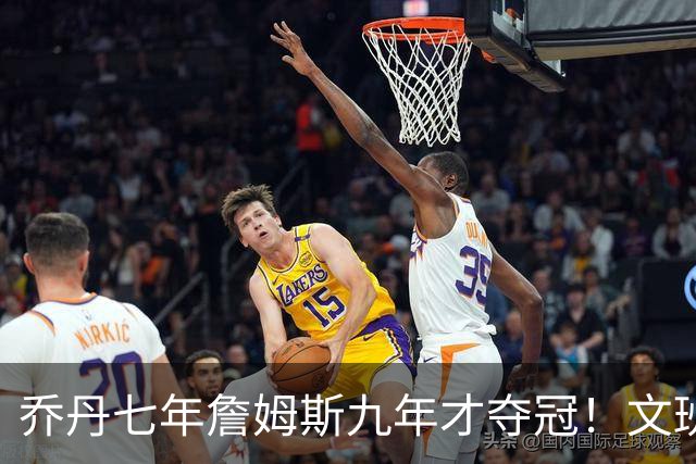 乔丹七年詹姆斯九年才夺冠！文班：这些人都不满足 我也如此！