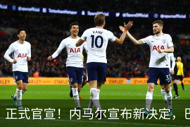 正式官宣！内马尔宣布新决定，巴西男足批准，首秀曝光