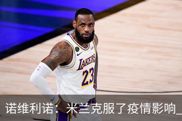 诺维利诺：米兰克服了疫情影响 看好他们夺冠